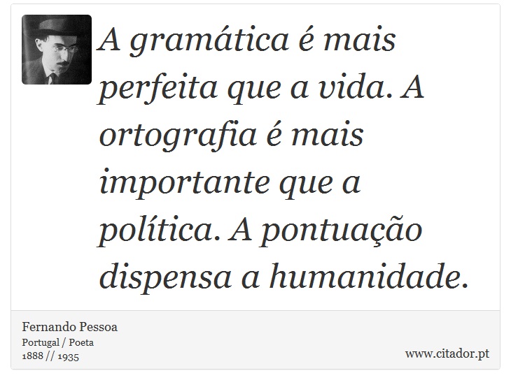A gramática é mais perfeita que a vida. A ortografia é mais importante que a política. A pontuação dispensa a humanidade. - Fernando Pessoa - Frases