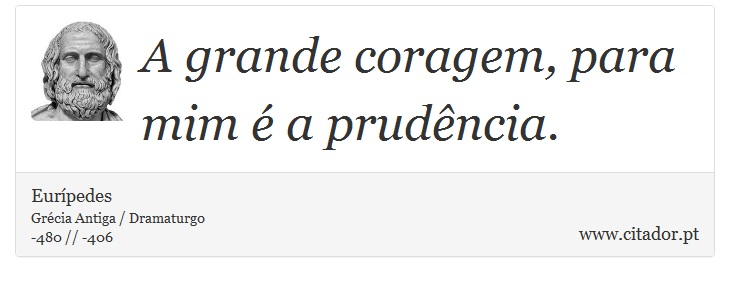 A grande coragem, para mim é a prudência. - Eurípedes - Frases
