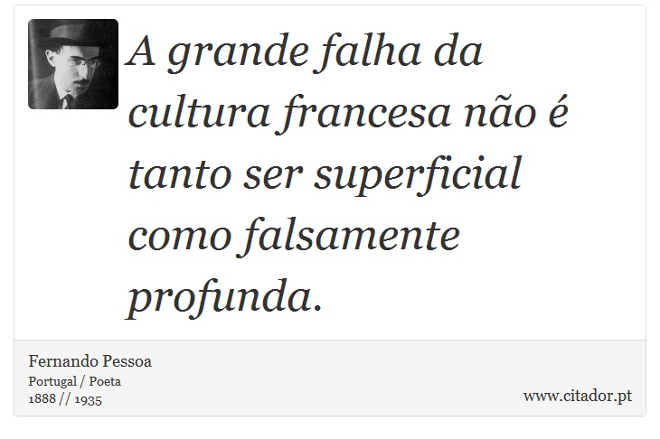 A grande falha da cultura francesa não é tanto ser superficial como falsamente profunda. - Fernando Pessoa - Frases