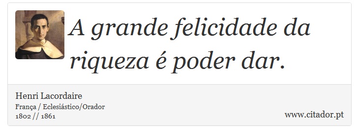 A grande felicidade da riqueza é poder dar. - Henri Lacordaire - Frases