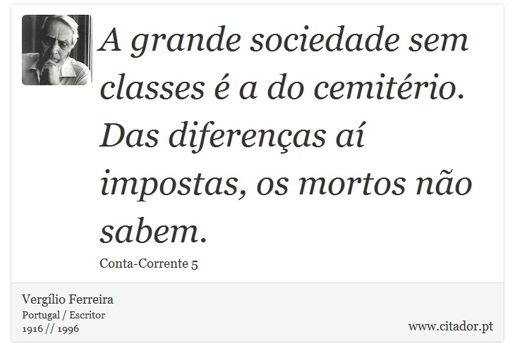 A grande sociedade sem classes é a do cemitério. Das diferenças aí impostas, os mortos não sabem. - Vergílio Ferreira - Frases