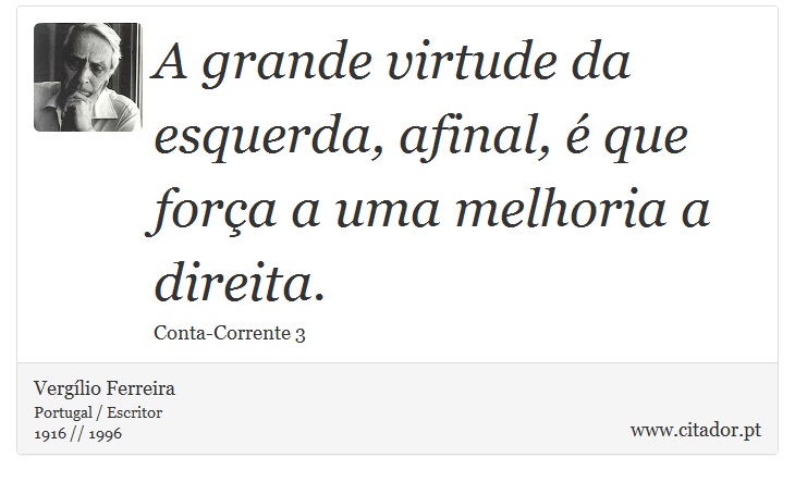 A grande virtude da esquerda, afinal, é que força a uma melhoria a direita. - Vergílio Ferreira - Frases