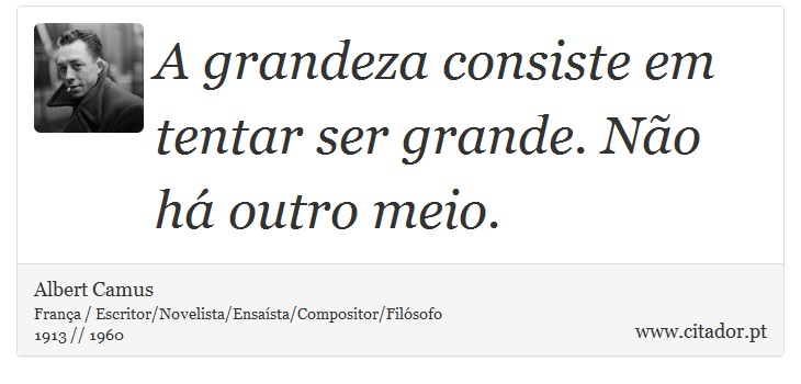 A grandeza consiste em tentar ser grande. Não há outro meio. - Albert Camus - Frases
