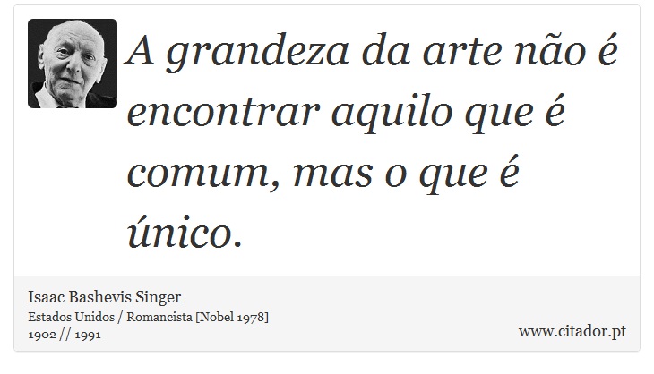 A grandeza da arte não é encontrar aquilo que é comum, mas o que é único. - Isaac Bashevis Singer - Frases