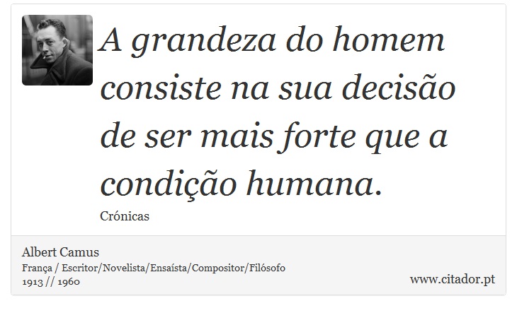 A grandeza do homem consiste na sua decisão de ser mais forte que a condição humana. - Albert Camus - Frases