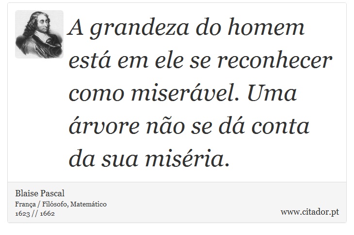 A grandeza do homem está em ele se reconhecer como miserável. Uma árvore não se dá conta da sua miséria. - Blaise Pascal - Frases