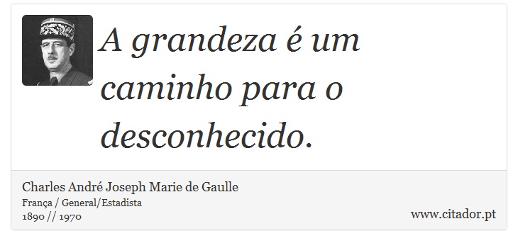 A grandeza é um caminho para o desconhecido. - Charles André Joseph Marie de Gaulle - Frases