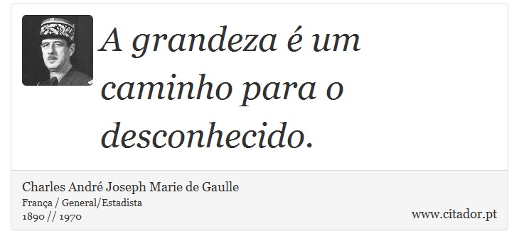 A grandeza  um caminho para o desconhecido. - Charles Andr Joseph Marie de Gaulle - Frases