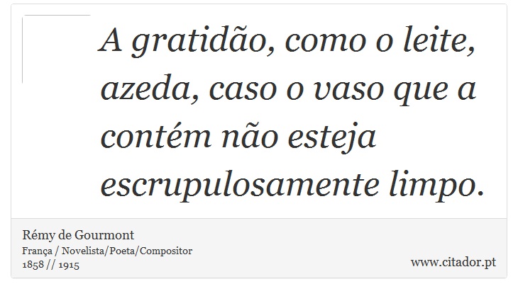A gratidão, como o leite, azeda, caso o vaso que a contém não esteja escrupulosamente limpo. - Rémy de Gourmont - Frases