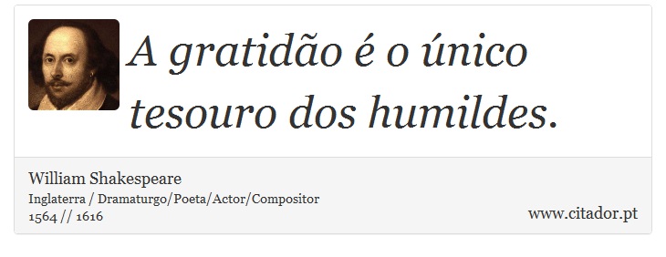 A gratidão é o único tesouro dos humildes. - William Shakespeare - Frases