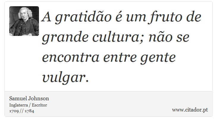 A gratido  um fruto de grande cultura; no se encontra entre gente vulgar. - Samuel Johnson - Frases