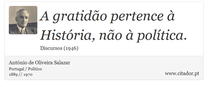 A gratidão pertence à História, não à política. - António de Oliveira Salazar - Frases