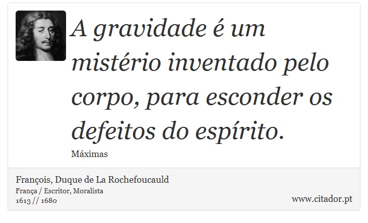 A gravidade é um mistério inventado pelo corpo, para esconder os defeitos do espírito. - François, Duque de La Rochefoucauld - Frases