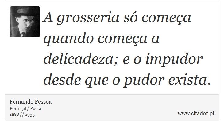 A grosseria só começa quando começa a delicadeza; e o impudor desde que o pudor exista. - Fernando Pessoa - Frases