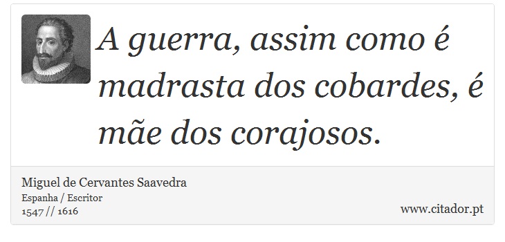 A guerra, assim como é madrasta dos cobardes, é mãe dos corajosos. - Miguel de Cervantes Saavedra - Frases