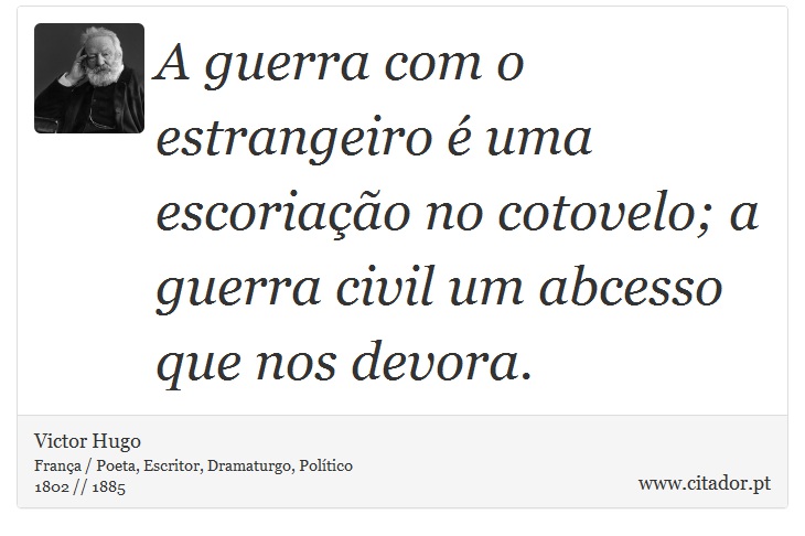 A guerra com o estrangeiro é uma escoriação no cotovelo; a guerra civil um abcesso que nos devora. - Victor Hugo - Frases