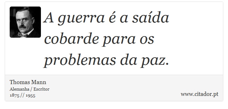 A guerra é a saída cobarde para os problemas da paz. - Thomas Mann - Frases