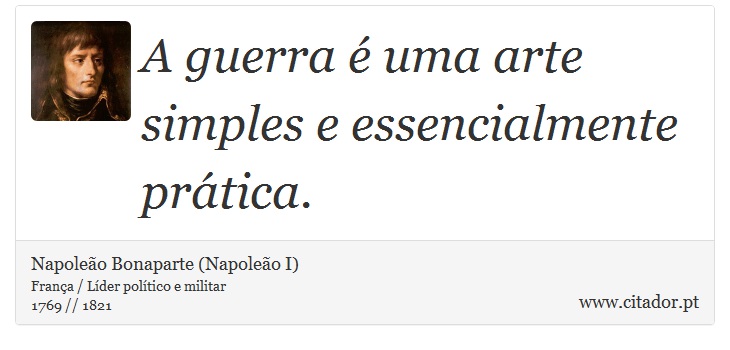 A guerra é uma arte simples e essencialmente prática. - Napoleão Bonaparte (Napoleão I) - Frases
