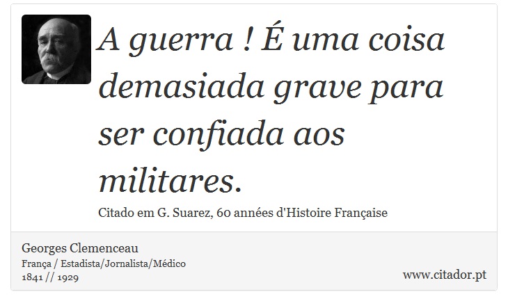 A guerra ! É uma coisa demasiada grave para ser confiada aos militares. - Georges Clemenceau - Frases