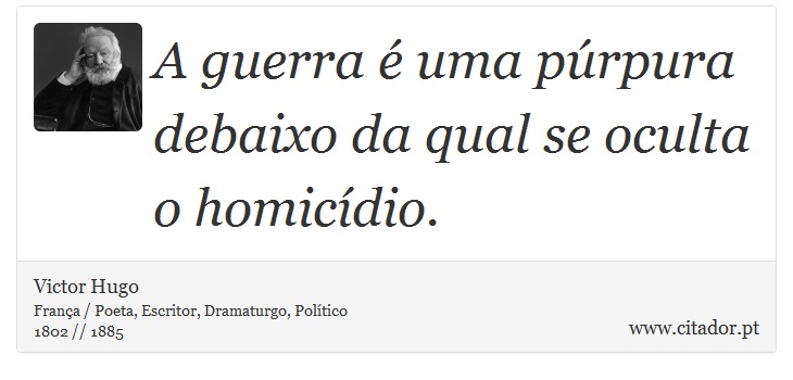 A guerra é uma púrpura debaixo da qual se oculta o homicídio. - Victor Hugo - Frases
