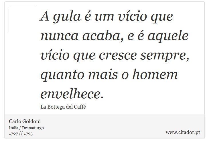 A gula é um vício que nunca acaba, e é aquele vício que cresce sempre, quanto mais o homem envelhece. - Carlo Goldoni - Frases