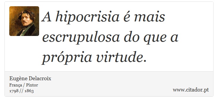 A hipocrisia é mais escrupulosa do que a própria virtude. - Eugène Delacroix - Frases