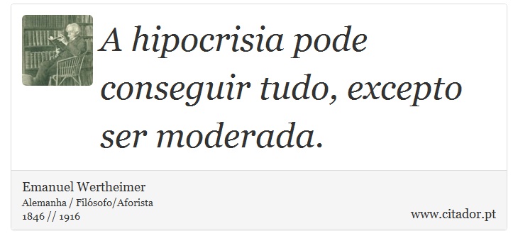 A hipocrisia pode conseguir tudo, excepto ser moderada. - Emanuel Wertheimer - Frases