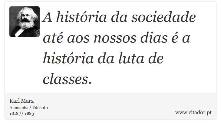 A história da sociedade até aos nossos dias é a história da luta de classes. - Karl Marx - Frases