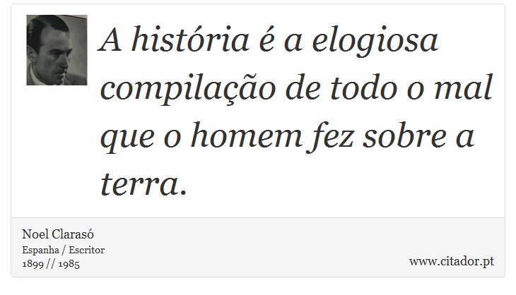 A história é a elogiosa compilação de todo o mal que o homem fez sobre a terra. - Noel Clarasó - Frases