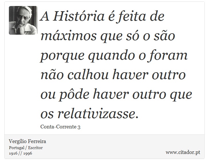 A História é feita de máximos que só o são porque quando o foram não calhou haver outro ou pôde haver outro que os relativizasse. - Vergílio Ferreira - Frases