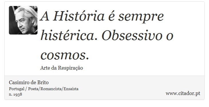 A História é sempre histérica. Obsessivo o cosmos. - Casimiro de Brito - Frases
