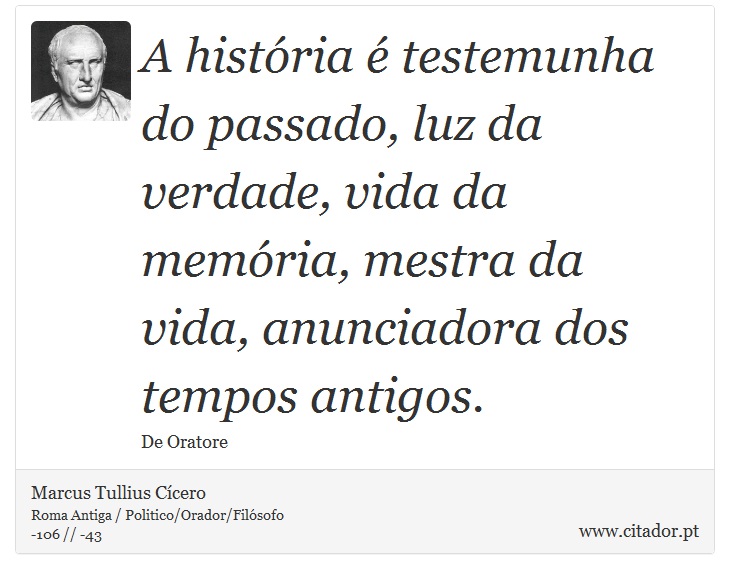 A história é testemunha do passado, luz da verdade, vida da memória, mestra da vida, anunciadora dos tempos antigos. - Marcus Tullius Cícero - Frases