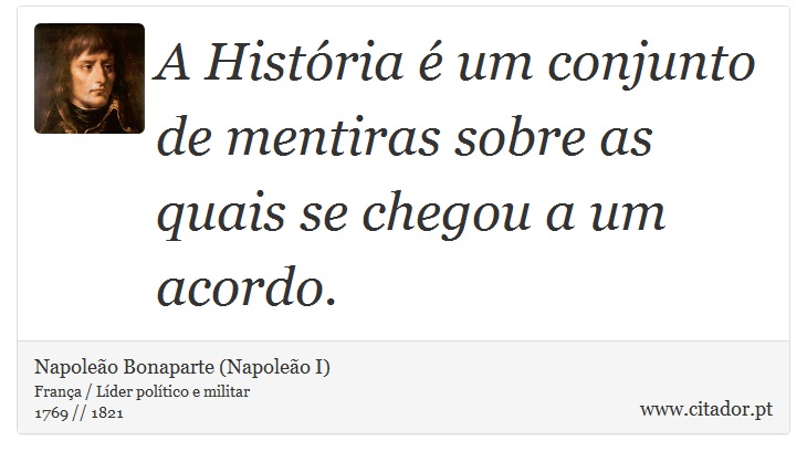 A História é um conjunto de mentiras sobre as quais se chegou a um acordo. - Napoleão Bonaparte (Napoleão I) - Frases