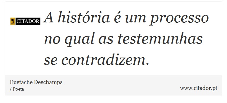 A história é um processo no qual as testemunhas se contradizem. - Eustache Deschamps - Frases