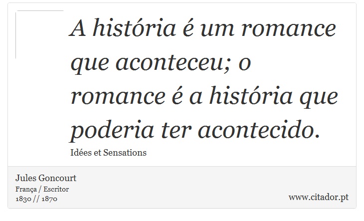 A história é um romance que aconteceu; o romance é a história que poderia ter acontecido. - Jules Goncourt - Frases