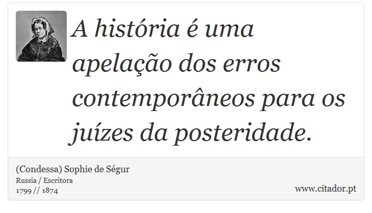 A história é uma apelação dos erros contemporâneos para os juízes da posteridade. - (Condessa) Sophie de Ségur - Frases