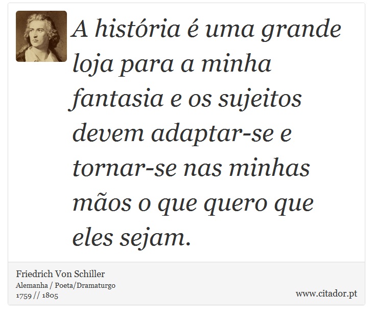 A história é uma grande loja para a minha fantasia e os sujeitos devem adaptar-se e tornar-se nas minhas mãos o que quero que eles sejam. - Friedrich Von Schiller - Frases