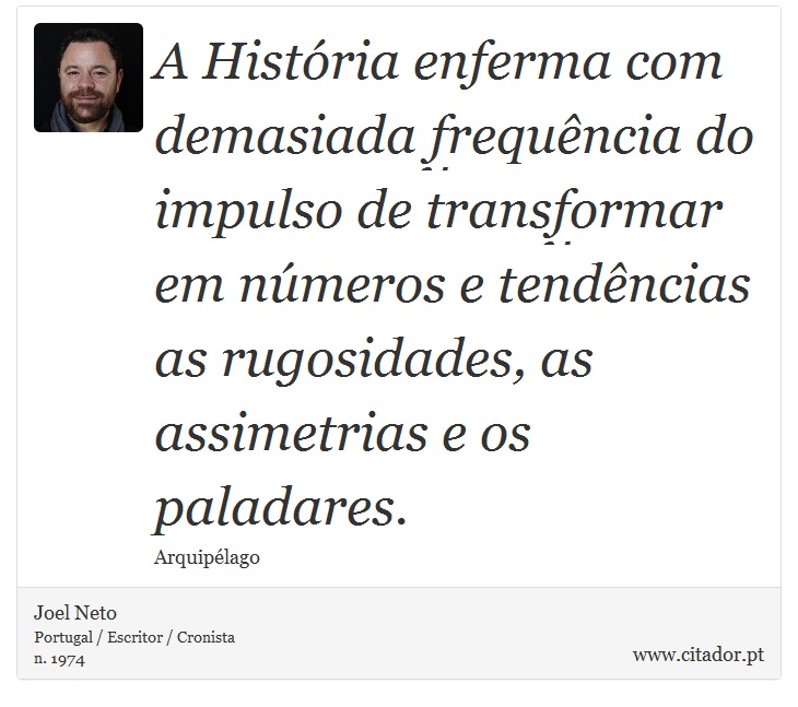 A História enferma com demasiada frequência do impulso de transformar em números e tendências as rugosidades, as assimetrias e os paladares. - Joel Neto - Frases