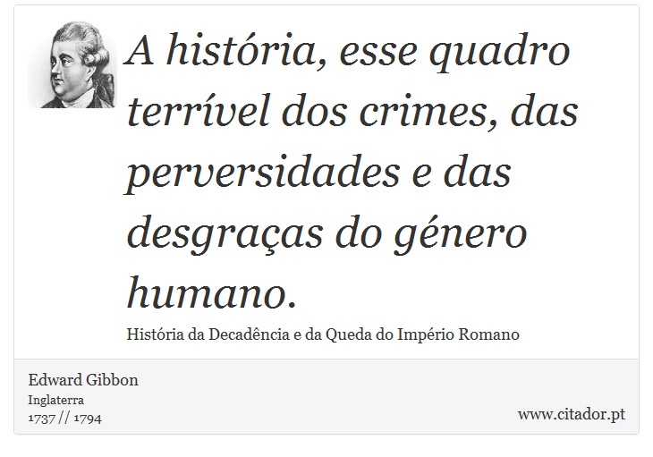A  história, esse quadro terrível dos crimes, das perversidades e das desgraças do género humano. - Edward Gibbon - Frases