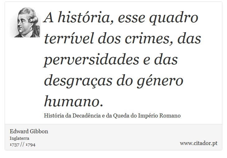 A  histria, esse quadro terrvel dos crimes, das perversidades e das desgraas do gnero humano. - Edward Gibbon - Frases