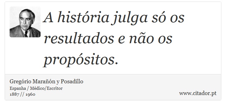 A história julga só os resultados e não os propósitos. - Gregório Marañón y Posadillo - Frases