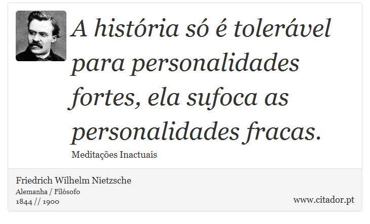 A história só é tolerável para personalidades fortes, ela sufoca as personalidades fracas. - Friedrich Wilhelm Nietzsche - Frases