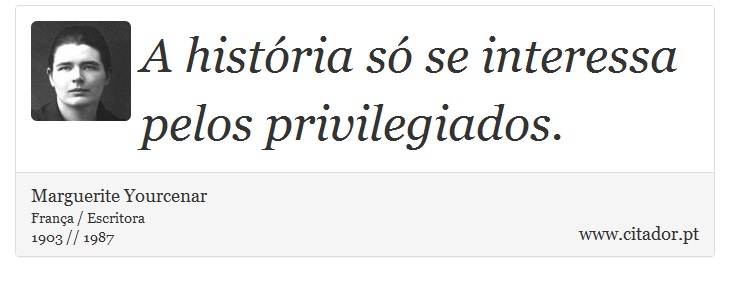 A história só se interessa pelos privilegiados. - Marguerite Yourcenar - Frases