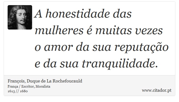 A honestidade das mulheres é muitas vezes o amor da sua reputação e da sua tranquilidade. - François, Duque de La Rochefoucauld - Frases