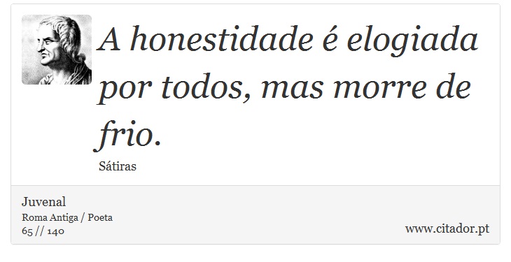 A honestidade é elogiada por todos, mas morre de frio. - Juvenal - Frases