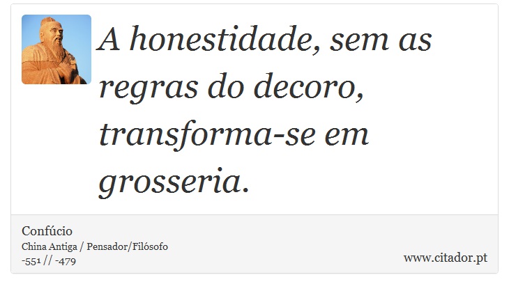 A honestidade, sem as regras do decoro, transforma-se em grosseria. - Confúcio - Frases