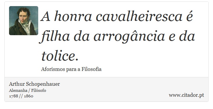 A honra cavalheiresca é filha da arrogância e da tolice. - Arthur Schopenhauer - Frases