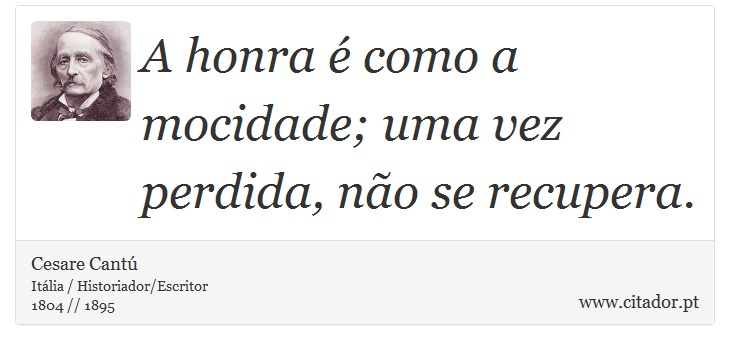 A honra é como a mocidade; uma vez perdida, não se recupera. - Cesare Cantú - Frases