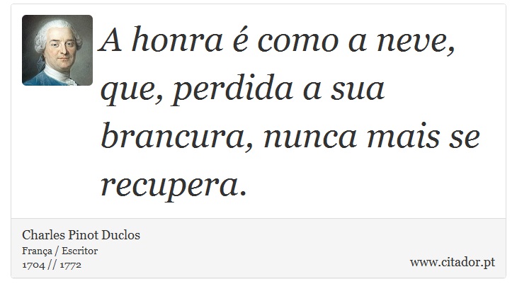 A honra é como a neve, que, perdida a sua brancura, nunca mais se recupera. - Charles Pinot Duclos - Frases