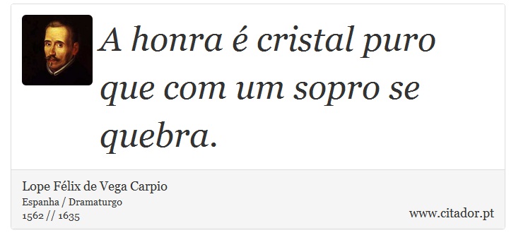 A honra é cristal puro que com um sopro se quebra. - Lope Félix de Vega Carpio - Frases